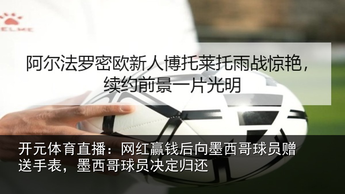 开元体育直播：网红赢钱后向墨西哥球员赠送手表，墨西哥球员决定归还