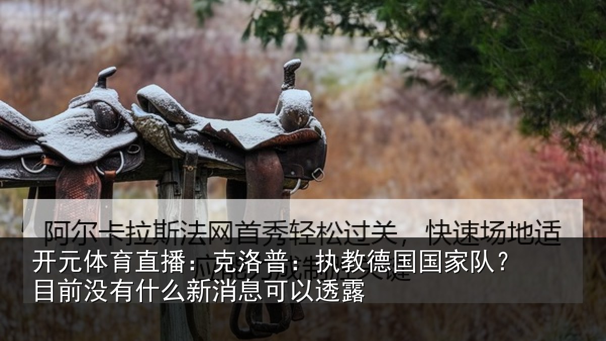 开元体育直播：克洛相关情况？目前没有相关情况露