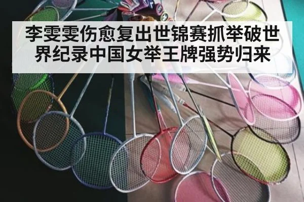 李雯雯伤愈复出世锦赛抓举破世界纪录中国女举王牌强势归来