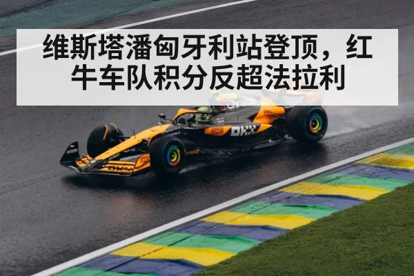 维斯塔潘匈牙利站登顶，红牛车队积分反超法拉利