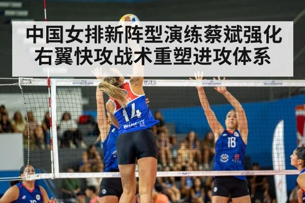 中国女排新阵型演练蔡斌强化右翼快攻战术重塑进攻体系