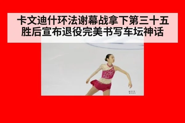 卡文迪什环法谢幕战拿下第三十五胜后宣布退役完美书写车坛神话
